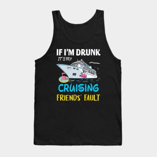 If I'm Drunk It's My Cruising Friends' Fault Tank Top